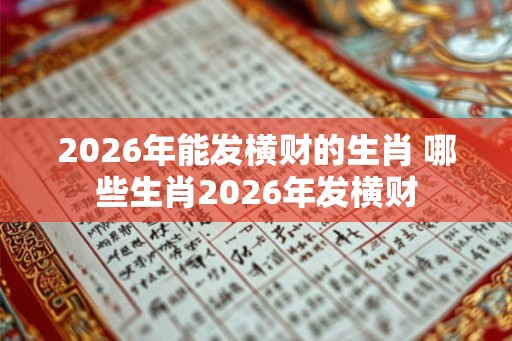 2026年能发横财的生肖 哪些生肖2026年发横财