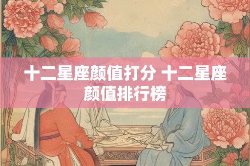 十二星座颜值打分 十二星座颜值排行榜