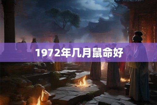 1972年几月鼠命好 1972年几月鼠命好