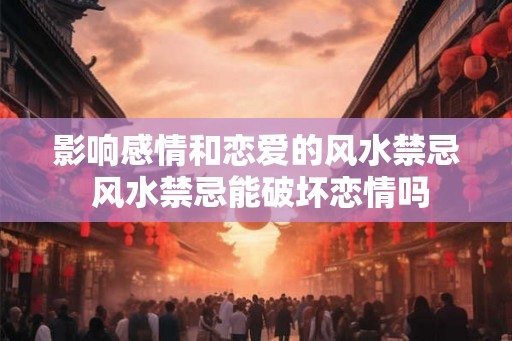 影响感情和恋爱的风水禁忌 风水禁忌能破坏恋情吗
