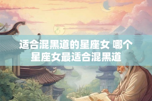 适合混黑道的星座女 哪个星座女最适合混黑道
