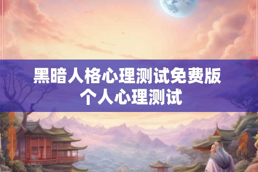 黑暗人格心理测试免费版  个人心理测试