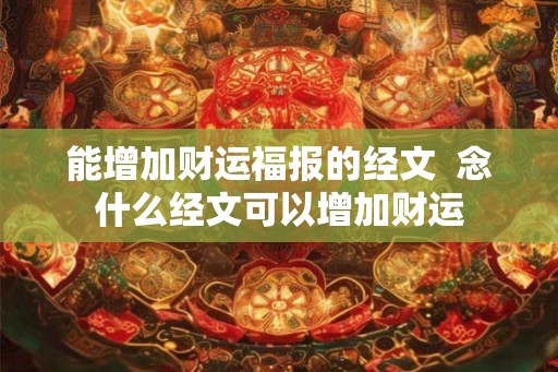 能增加财运福报的经文  念什么经文可以增加财运