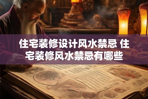 住宅装修设计风水禁忌 住宅装修风水禁忌有哪些