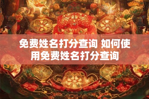 免费姓名打分查询 如何使用免费姓名打分查询