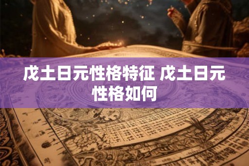戊土日元性格特征 戊土日元性格如何