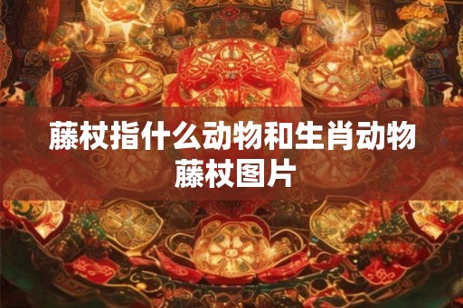 藤杖指什么动物和生肖动物 藤杖图片