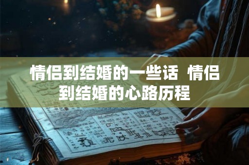 情侣到结婚的一些话  情侣到结婚的心路历程