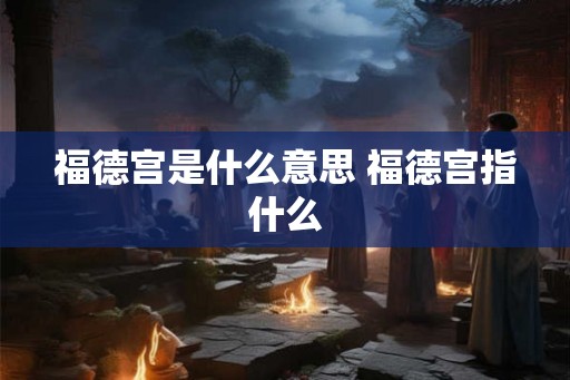 福德宫是什么意思 福德宫指什么