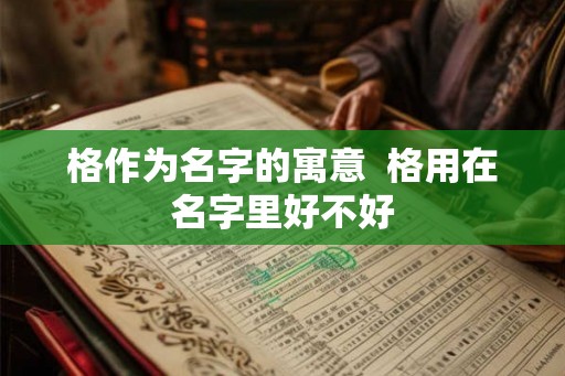 格作为名字的寓意  格用在名字里好不好
