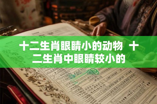 十二生肖眼睛小的动物  十二生肖中眼睛较小的