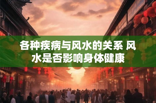 各种疾病与风水的关系 风水是否影响身体健康