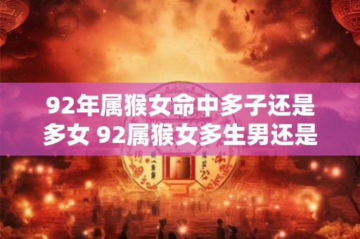92年属猴女命中多子还是多女 92属猴女多生男还是女 92年属猴女命中多子还是多女 92属猴女多生男还是女