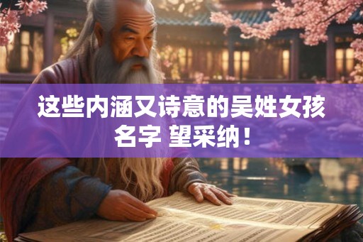 这些内涵又诗意的吴姓女孩名字 望采纳！
