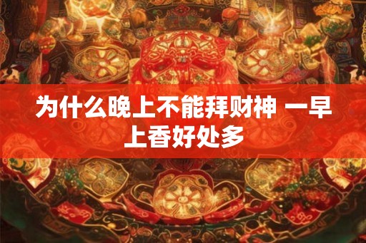 为什么晚上不能拜财神 一早上香好处多