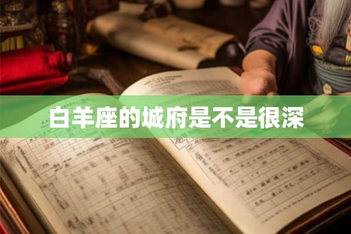 白羊座的城府是不是很深 白羊座的城府是不是很深