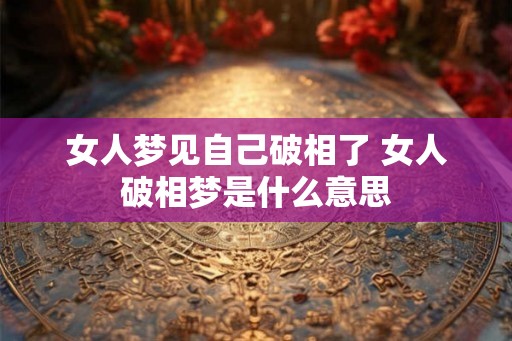 女人梦见自己破相了 女人破相梦是什么意思