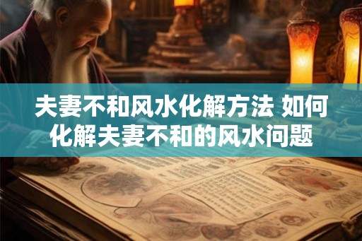 夫妻不和风水化解方法 如何化解夫妻不和的风水问题