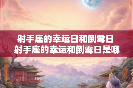 射手座的幸运日和倒霉日 射手座的幸运和倒霉日是哪天