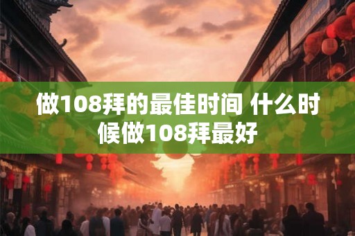 做108拜的最佳时间 什么时候做108拜最好