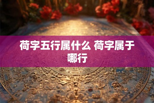 荷字五行属什么 荷字属于哪行