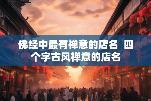 佛经中最有禅意的店名  四个字古风禅意的店名