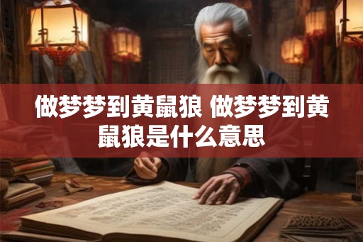 做梦梦到黄鼠狼 做梦梦到黄鼠狼是什么意思