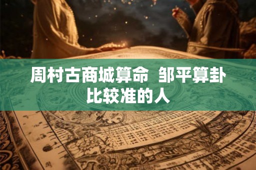 周村古商城算命  邹平算卦比较准的人