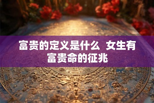富贵的定义是什么  女生有富贵命的征兆