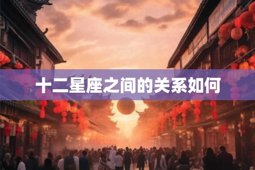 十二星座之间的关系如何