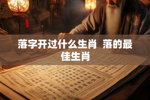 落字开过什么生肖  落的最佳生肖