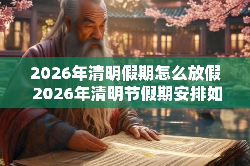 2026年清明假期怎么放假 2026年清明节假期安排如何
