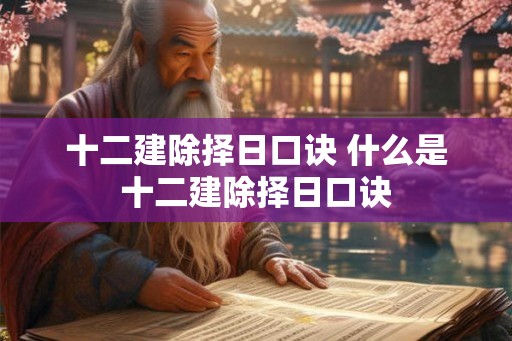 十二建除择日口诀 什么是十二建除择日口诀
