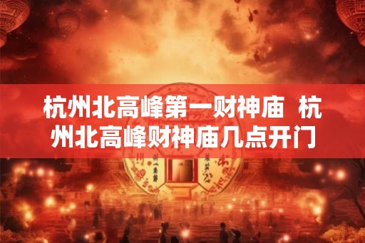 杭州北高峰第一财神庙  杭州北高峰财神庙几点开门