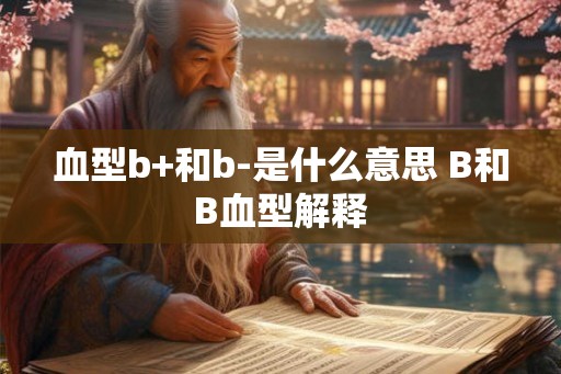 血型b+和b-是什么意思 B和B血型解释