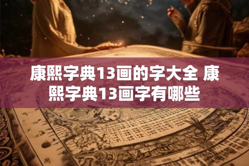 康熙字典13画的字大全 康熙字典13画字有哪些