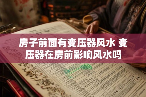 房子前面有变压器风水 变压器在房前影响风水吗