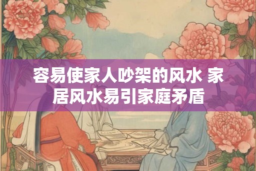 容易使家人吵架的风水 家居风水易引家庭矛盾