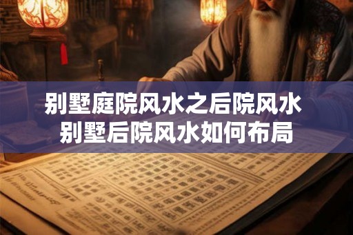 别墅庭院风水之后院风水 别墅后院风水如何布局