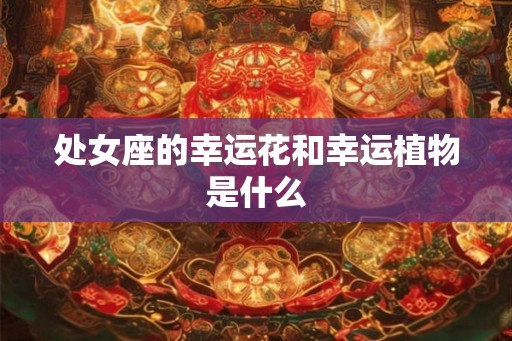 处女座的幸运花和幸运植物是什么