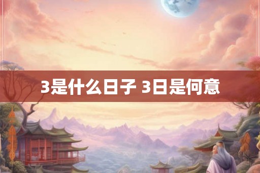 3是什么日子 3日是何意