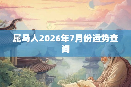 属马人2026年7月份运势查询 属马人2026年7月份运势查询