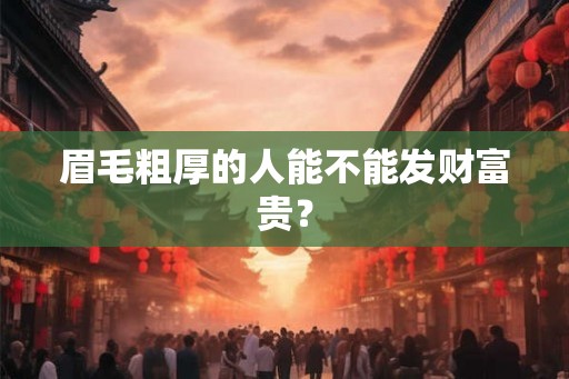 眉毛粗厚的人能不能发财富贵？