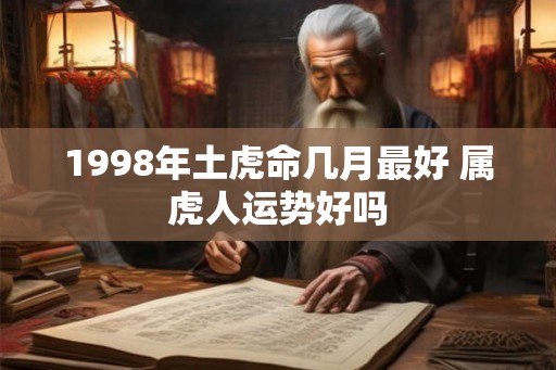1998年土虎命几月最好 属虎人运势好吗