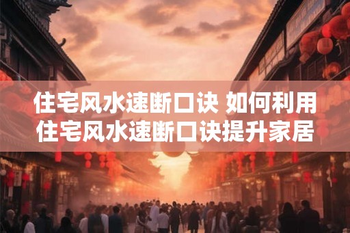 住宅风水速断口诀 如何利用住宅风水速断口诀提升家居风水