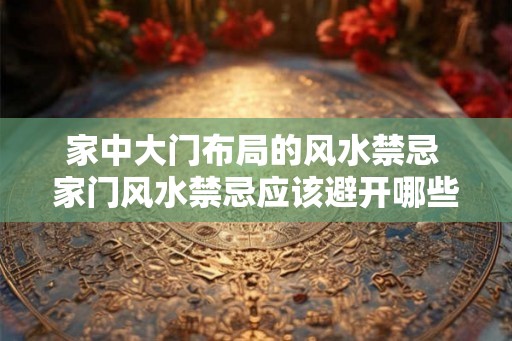家中大门布局的风水禁忌 家门风水禁忌应该避开哪些