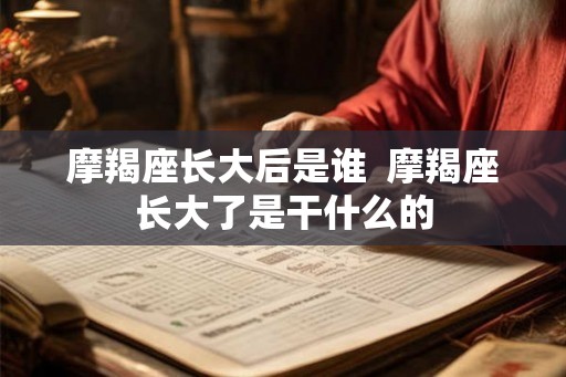 摩羯座长大后是谁  摩羯座长大了是干什么的
