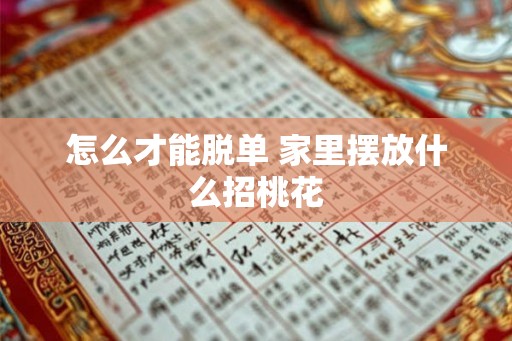 怎么才能脱单 家里摆放什么招桃花