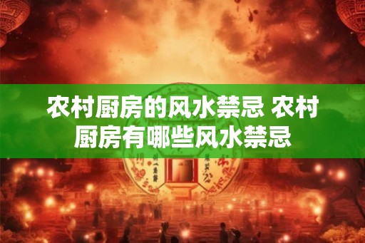 农村厨房的风水禁忌 农村厨房有哪些风水禁忌