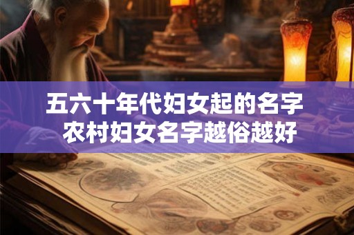 五六十年代妇女起的名字  农村妇女名字越俗越好